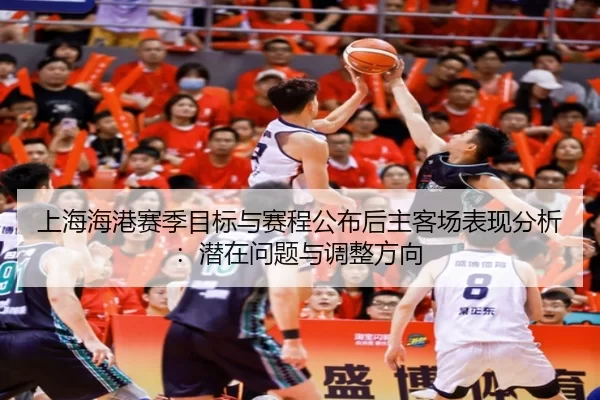 上海海港赛季目标与赛程公布后主客场表现分析：潜在问题与调整方向