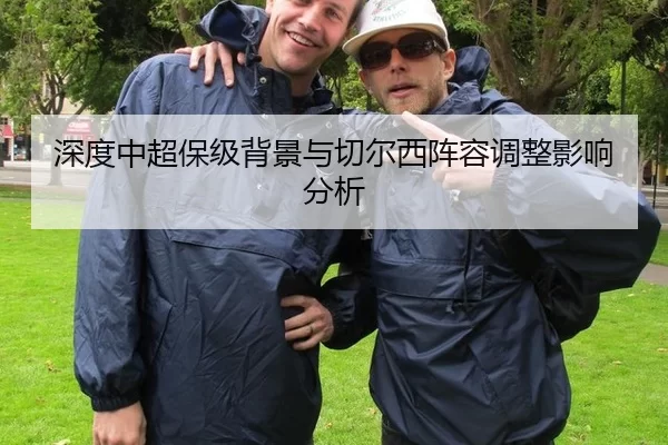 深度中超保级背景与切尔西阵容调整影响分析