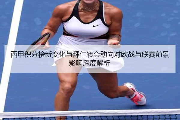 西甲积分榜新变化与拜仁转会动向对欧战与联赛前景影响深度解析