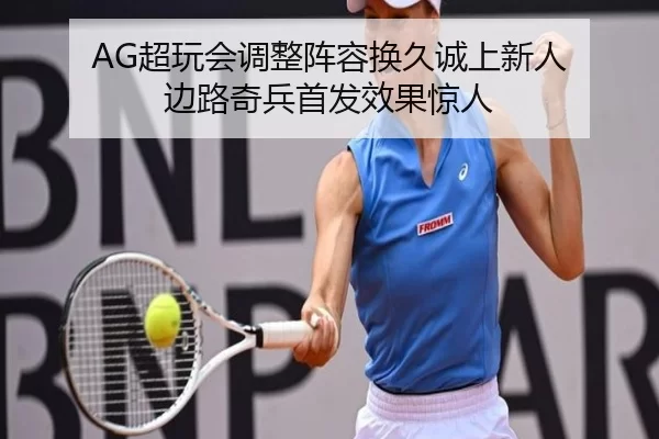 AG超玩会调整阵容换久诚上新人 边路奇兵首发效果惊人